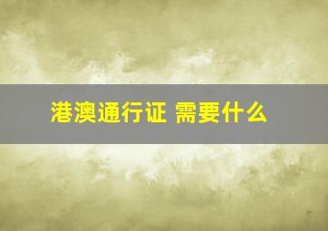 港澳通行证 需要什么